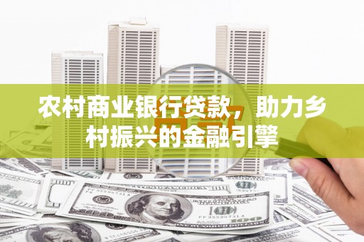 独山农村商业银行贷款，助力乡村振兴的金融引擎