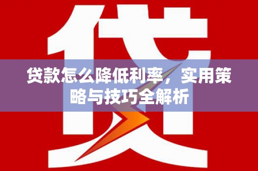 独山贷款怎么降低利率，实用策略与技巧全解析