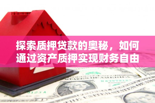 独山探索质押贷款的奥秘，如何通过资产质押实现财务自由