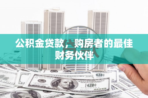 独山公积金贷款，购房者的最佳财务伙伴