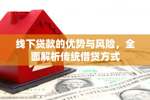 独山线下贷款的优势与风险，全面解析传统借贷方式