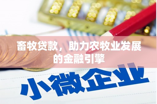 独山畜牧贷款，助力农牧业发展的金融引擎