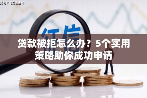 独山贷款被拒怎么办？5个实用策略助你成功申请
