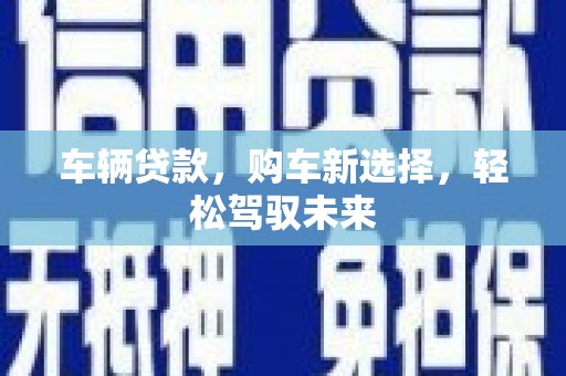 独山车辆贷款，购车新选择，轻松驾驭未来