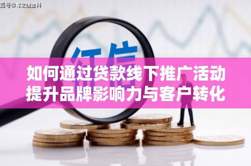 独山如何通过贷款线下推广活动提升品牌影响力与客户转化率