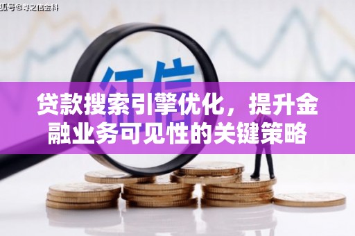 独山贷款搜索引擎优化，提升金融业务可见性的关键策略