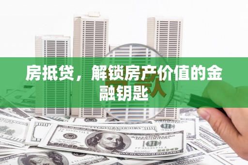 独山房抵贷，解锁房产价值的金融钥匙