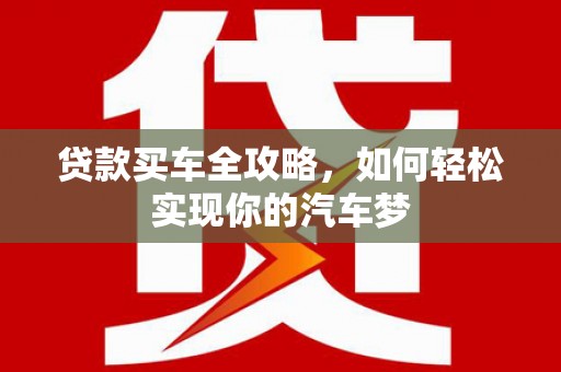 独山贷款买车全攻略，如何轻松实现你的汽车梦