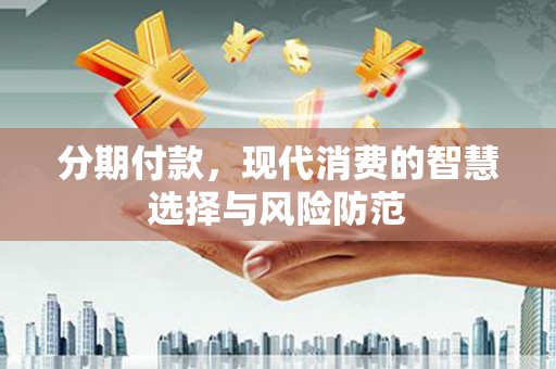 独山分期付款，现代消费的智慧选择与风险防范