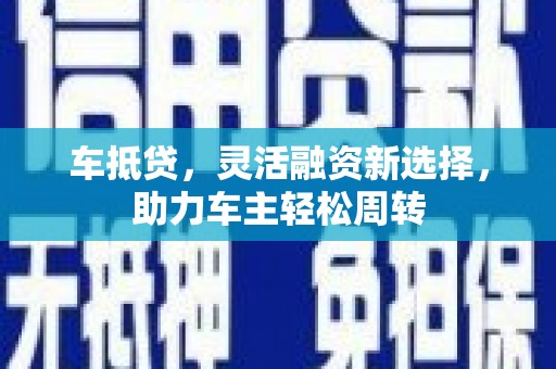 独山车抵贷，灵活融资新选择，助力车主轻松周转