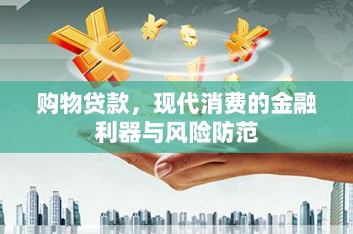 独山购物贷款，现代消费的金融利器与风险防范