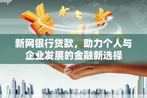 独山新网银行贷款，助力个人与企业发展的金融新选择