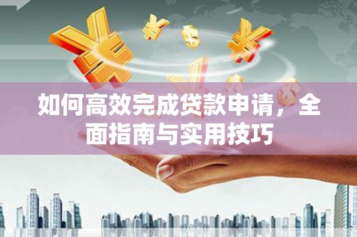 独山如何高效完成贷款申请，全面指南与实用技巧