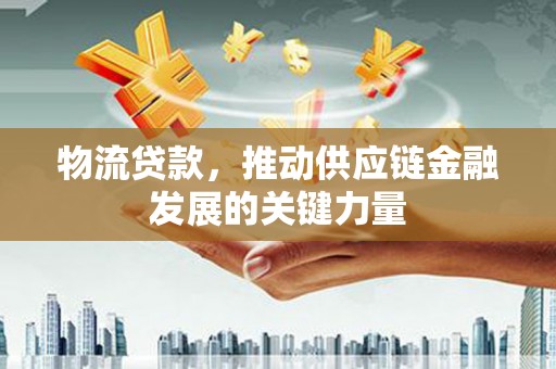 独山物流贷款，推动供应链金融发展的关键力量