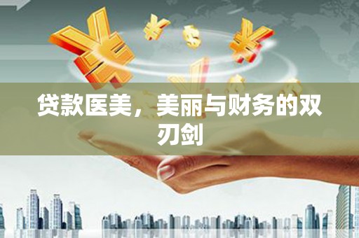 独山贷款医美，美丽与财务的双刃剑