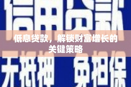 独山低息贷款，解锁财富增长的关键策略