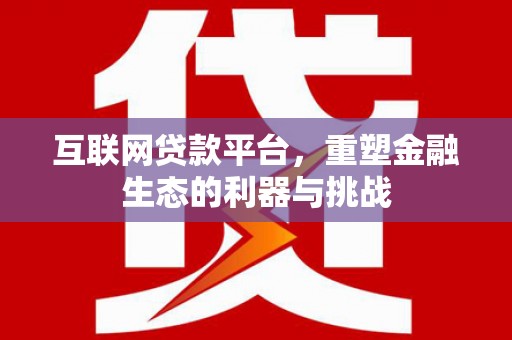 独山互联网贷款平台，重塑金融生态的利器与挑战