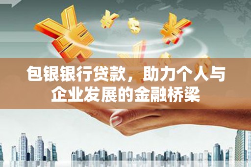 独山包银银行贷款，助力个人与企业发展的金融桥梁