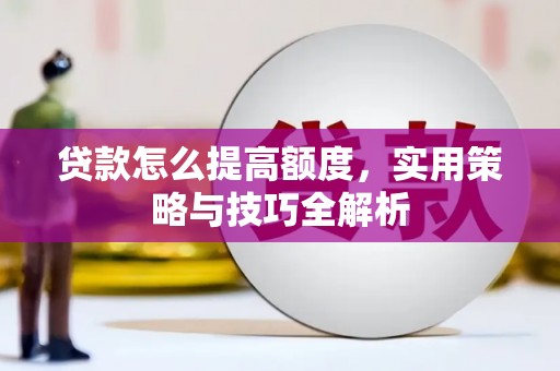 独山贷款怎么提高额度，实用策略与技巧全解析