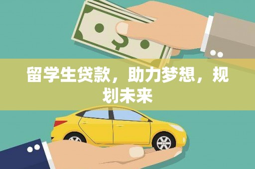 独山留学生贷款，助力梦想，规划未来