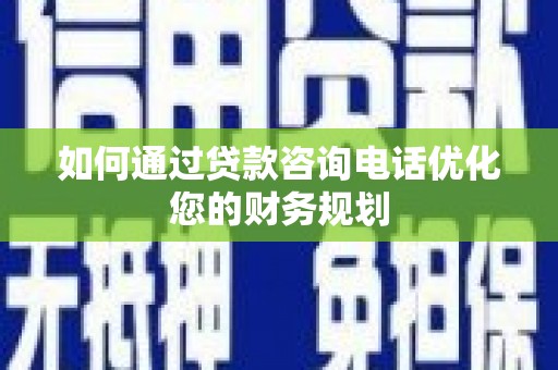 独山如何通过贷款咨询电话优化您的财务规划