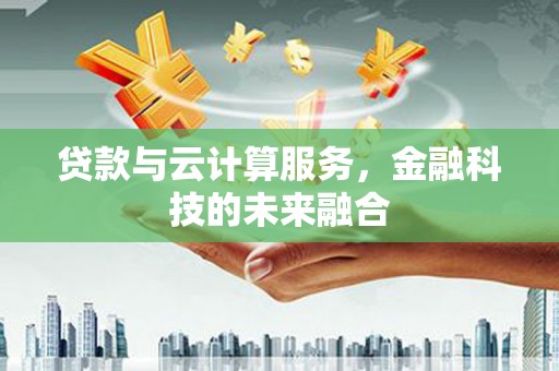 独山贷款与云计算服务，金融科技的未来融合