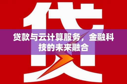 独山贷款与云计算服务，金融科技的未来融合