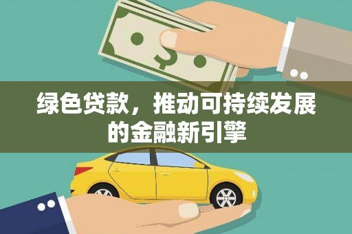 独山绿色贷款，推动可持续发展的金融新引擎