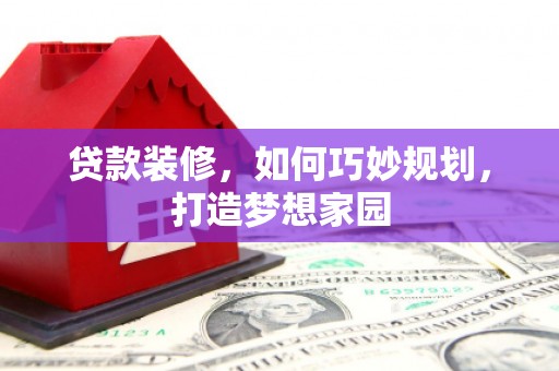 独山贷款装修，如何巧妙规划，打造梦想家园