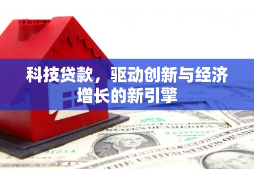 独山科技贷款，驱动创新与经济增长的新引擎