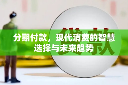 独山分期付款，现代消费的智慧选择与未来趋势