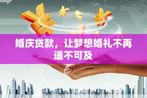 独山婚庆贷款，让梦想婚礼不再遥不可及