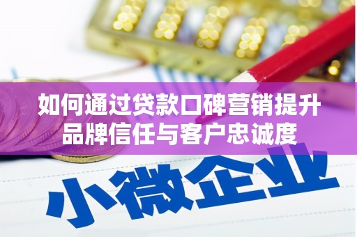 独山如何通过贷款口碑营销提升品牌信任与客户忠诚度
