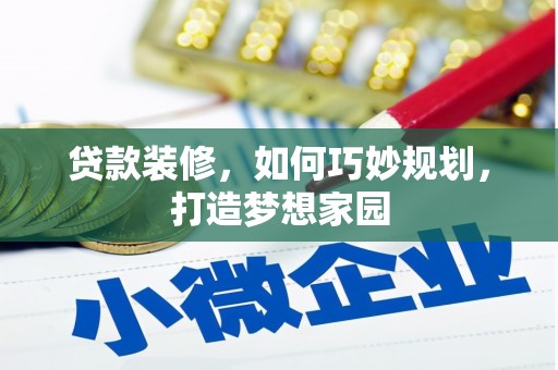 独山贷款装修，如何巧妙规划，打造梦想家园