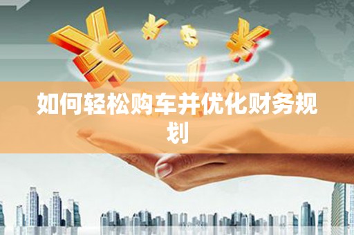独山如何轻松购车并优化财务规划