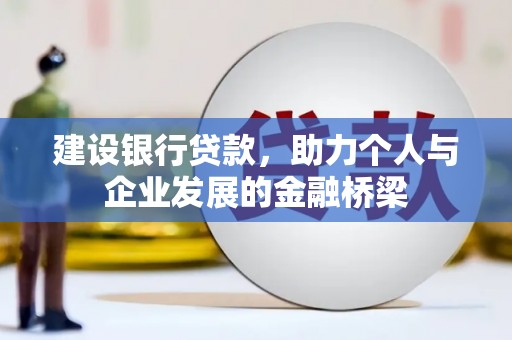 独山建设银行贷款，助力个人与企业发展的金融桥梁