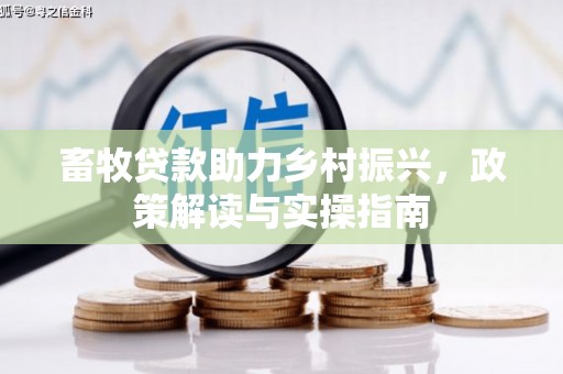 独山畜牧贷款助力乡村振兴，政策解读与实操指南