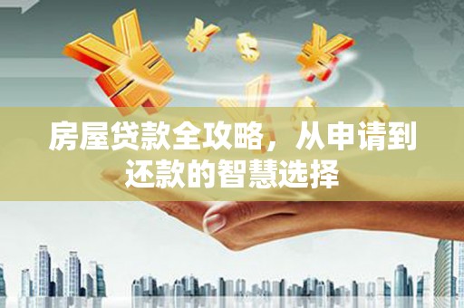 独山房屋贷款全攻略，从申请到还款的智慧选择