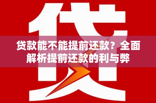 独山贷款能不能提前还款？全面解析提前还款的利与弊