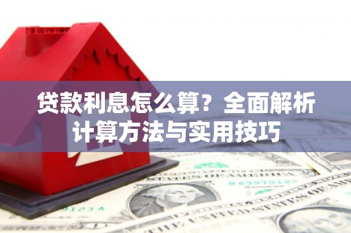 独山贷款利息怎么算？全面解析计算方法与实用技巧