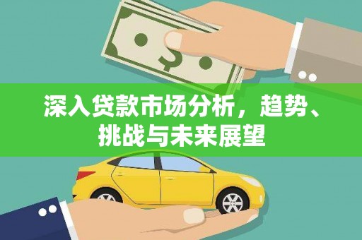 独山深入贷款市场分析，趋势、挑战与未来展望