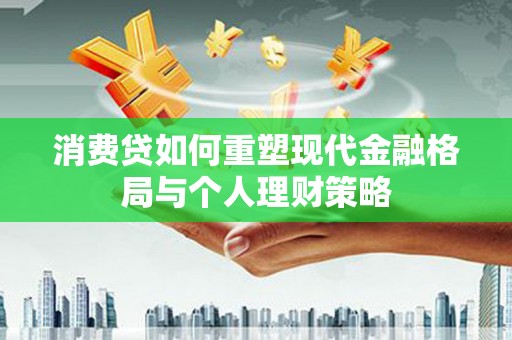 独山消费贷如何重塑现代金融格局与个人理财策略