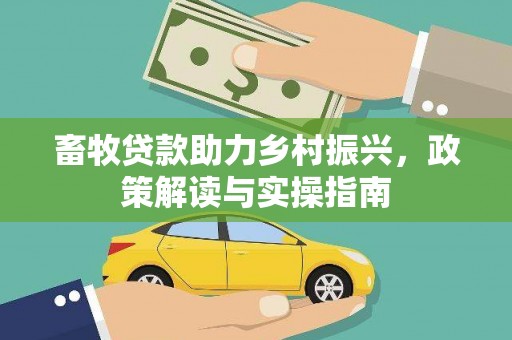独山畜牧贷款助力乡村振兴，政策解读与实操指南