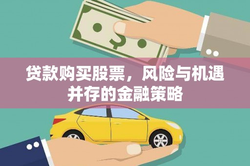 独山贷款购买股票，风险与机遇并存的金融策略
