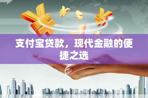独山支付宝贷款，现代金融的便捷之选