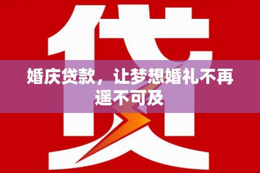 独山婚庆贷款，让梦想婚礼不再遥不可及