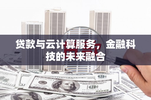 独山贷款与云计算服务，金融科技的未来融合