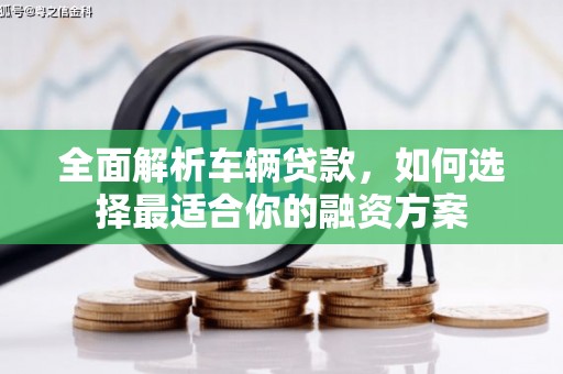 独山全面解析车辆贷款，如何选择最适合你的融资方案