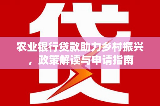 独山农业银行贷款助力乡村振兴，政策解读与申请指南