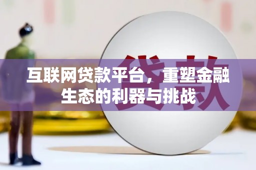 独山互联网贷款平台，重塑金融生态的利器与挑战